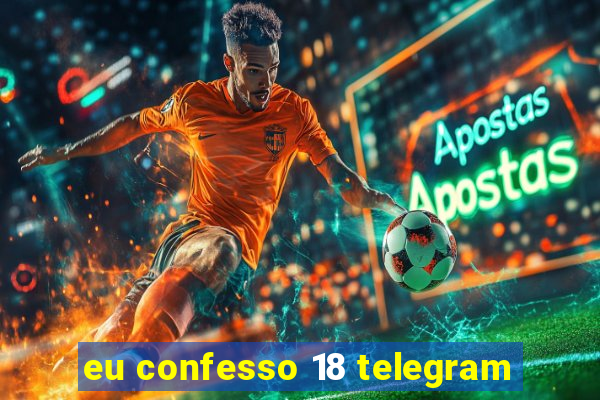 eu confesso 18 telegram